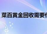 菜百黄金回收需要什么条件（菜百黄金回收）