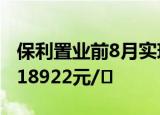 保利置业前8月实现销售额238亿元 销售均价18922元/㎡
