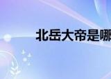 北岳大帝是哪位神仙（北岳大帝）