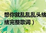 想你就乱乱乱头绪是哪首歌（想你就乱乱乱头绪完整歌词）