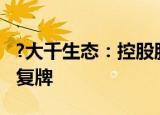 ?大千生态：控股股东拟变更为速源科技 股票复牌
