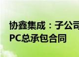 协鑫集成：子公司签署屋顶分布式光伏电站EPC总承包合同