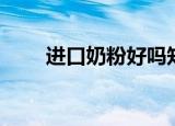 进口奶粉好吗知乎（进口奶粉好吗）