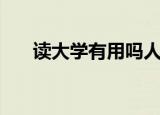 读大学有用吗人民网（读大学有用吗）