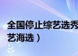 全国停止综艺选秀活动（网曝全国停止一切综艺海选）