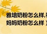 雅培奶粉怎么样,看完这些你就了解了（雅培妈妈奶粉怎么样）