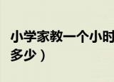 小学家教一个小时多少钱（小学家教一个小时多少）