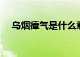 乌烟瘴气是什么意思（乌烟瘴气的释义）