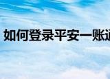如何登录平安一账通（平安一账通用户登录）