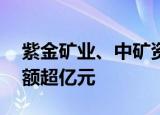 紫金矿业、中矿资源等14股获北向资金增持额超亿元