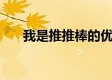 我是推推棒的优酷空间（我是推推棒）