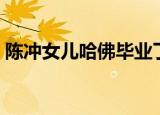 陈冲女儿哈佛毕业了吗（陈冲女儿哈佛毕业）