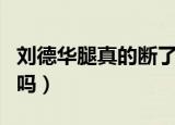 刘德华腿真的断了吗图片（刘德华腿真的断了吗）