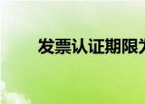 发票认证期限为多少天（发票认证）