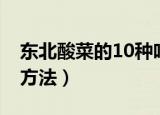 东北酸菜的10种吃法（东北酸菜的10种烹饪方法）