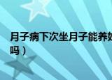 月子病下次坐月子能养好吗（出现月子病下次坐月子能养好吗）