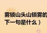 雾锁山头山锁雾的下一句（雾锁山头山锁雾的下一句是什么）