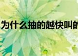 为什么抽的越快叫的声音越大他们是怎么日的