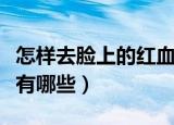怎样去脸上的红血丝（去脸上的红血丝的方法有哪些）