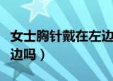 女士胸针戴在左边还是右边（女士胸针戴在左边吗）