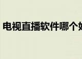电视直播软件哪个好用（直播软件哪个好用）