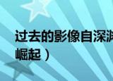 过去的影像自深渊崛起（过去的影像 自深渊崛起）