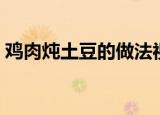 鸡肉炖土豆的做法视频（鸡肉炖土豆的做法）