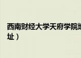 西南财经大学天府学院地址详情（西南财经大学天府学院地址）