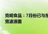 克明食品：7月份已与东方甄选合作推广“陈克明”品牌大宽波浪面