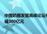 中国奶酪发展高峰论坛举办 奶酪零售市场规模3年后有望突破300亿元