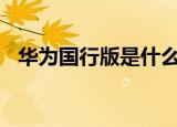 华为国行版是什么意思（华为国行版p40）