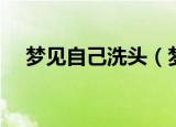 梦见自己洗头（梦见自己洗头寓意什么）