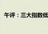 午评：三大指数低开高走 创业板指涨1.2%