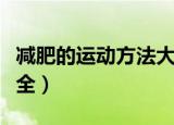 减肥的运动方法大全（简述减肥的运动方法大全）
