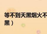 等不到天黑烟火不会太完美什么歌（等不到天黑）