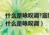 什么是咏叹调?宣叙调?它们在歌剧中的作用（什么是咏叹调）