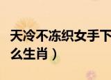 天冷不冻织女手下一句（天冷不冻织女手是什么生肖）