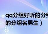 qq分组好听的分组名男生（qq分组好听好看的分组名男生）