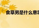 食草男是什么意思（食草男指的是什么）