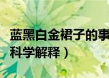 蓝黑白金裙子的事是啥原因啊（蓝黑白金裙子科学解释）