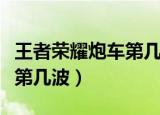 王者荣耀炮车第几波加入游戏（王者荣耀炮车第几波）