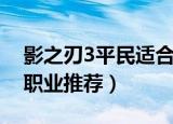 影之刃3平民适合玩哪个职业（影之刃3平民职业推荐）