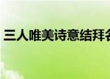 三人唯美诗意结拜名字（有诗意的结拜名字）
