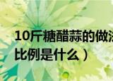 10斤糖醋蒜的做法比例（10斤糖醋蒜的做法比例是什么）