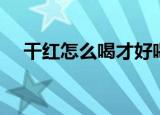 干红怎么喝才好喝（喝红酒的六个方法）