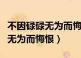 不因碌碌无为而悔恨那句名人名言（不因碌碌无为而悔恨）