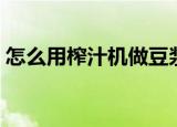 怎么用榨汁机做豆浆（榨汁机做豆浆的方法）