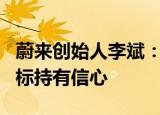 蔚来创始人李斌：对四季度交付及完成全年目标持有信心