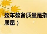 整车整备质量是指汽车什么的质量（整车整备质量）