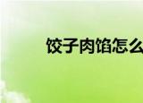 饺子肉馅怎么做（饺子肉馅做法）